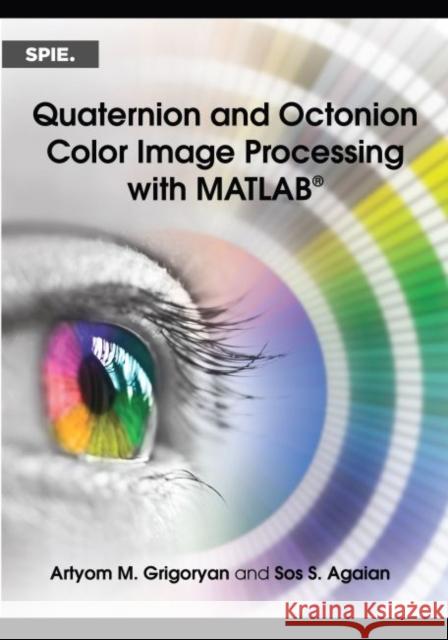 Quaternion and Octonion Color Image Processing with MATLAB  Grigoryan, Artyom M.|||Agaian, Sos S. 9781510611351 SPIE Press Monographs - książka