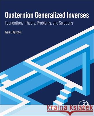 Quaternion Generalized Inverses: Foundations, Theory, Problems, and Solutions Ivan I. Kyrchei 9780443341458 Academic Press - książka