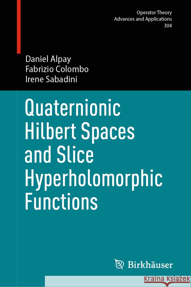 Quaternionic Hilbert Spaces and Slice Hyperholomorphic Functions Daniel Alpay Fabrizio Colombo Irene Sabadini 9783031734298 Birkhauser - książka