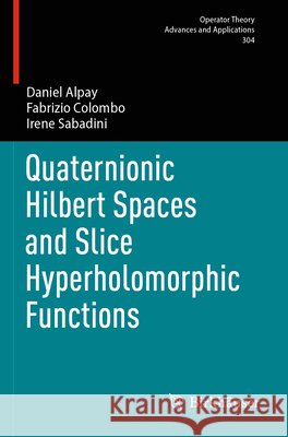 Quaternionic Hilbert Spaces and Slice Hyperholomorphic Functions Alpay, Daniel, Colombo, Fabrizio, Sabadini, Irene 9783031734328 Springer Nature Switzerland - książka