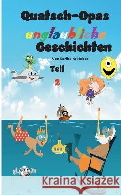 Quatsch-Opas unglaubliche Geschichten: Teil 2 Karlheinz Huber 9783756860937 Books on Demand - książka