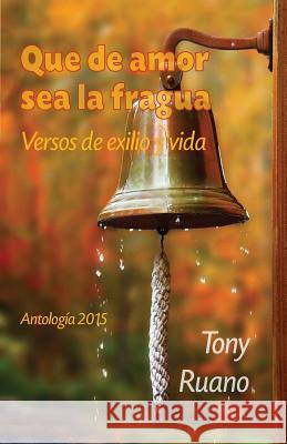 Que de amor sea la fragua: Versos de exilio y vida Ruano, Tony 9781508869559 Createspace - książka