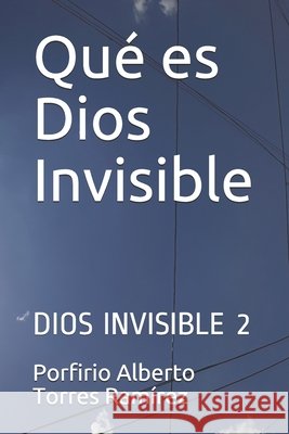 Qué es Dios Invisible: Dios Invisible 2 Torres Ramírez Esc, Porfirio Alberto 9781520933856 Independently Published - książka