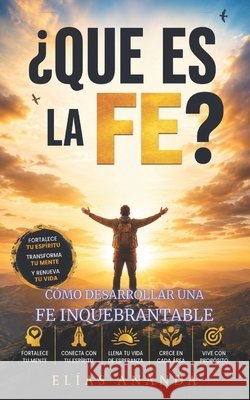 ¿Qué Es La Fe?: Cómo Desarrollar Una Fe Inquebrantable Para Transformar Tu Vida Ananda, Elías 9798180749475 Independently Published - książka