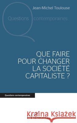 Que faire pour changer la soci?t? capitaliste ? Jean-Michel Toulouse 9782343088822 Editions L'Harmattan - książka