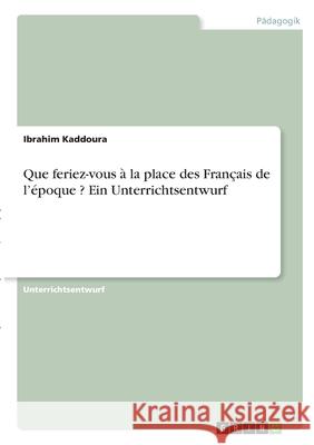 Que feriez-vous à la place des Français de l'époque ? Ein Unterrichtsentwurf Kaddoura, Ibrahim 9783346285447 Grin Verlag - książka