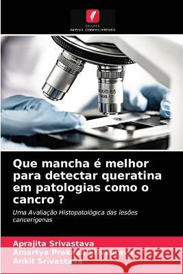 Que mancha é melhor para detectar queratina em patologias como o cancro ? Aprajita Srivastava, Amartya Prakash Srivastava, Ankit Srivastava 9786203338379 Edicoes Nosso Conhecimento - książka