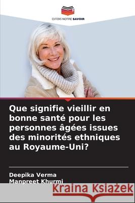 Que signifie vieillir en bonne santé pour les personnes âgées issues des minorités ethniques au Royaume-Uni? Verma, Deepika, Khurmi, Manpreet 9786209143953 Editions Notre Savoir - książka