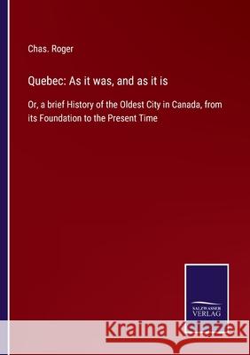 Quebec: As it was, and as it is: Or, a brief History of the Oldest City in Canada, from its Foundation to the Present Time Chas Roger 9783752532449 Salzwasser-Verlag - książka