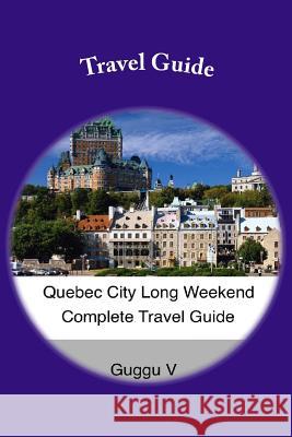 Quebec City Long Weekend Complete Travel Guide Guggu V 9781501089862 Createspace - książka