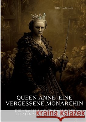 Queen Anne: Eine vergessene Monarchin: Die K?mpfe und Triumphe der letzten Stuart-Herrscherin Eilidh MacLeod 9783384311146 Tredition Gmbh - książka