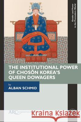 Queen Dowagers, Institutional Power, and Korea’s Chosŏn Dynasty, 1392–1910 Schmid 9781802700367 Arc Humanities Press - książka