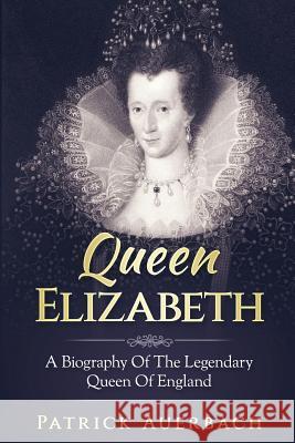 Queen Elizabeth: A Biography Of The Legendary Queen Of England Auerbach, Patrick 9781548605735 Createspace Independent Publishing Platform - książka