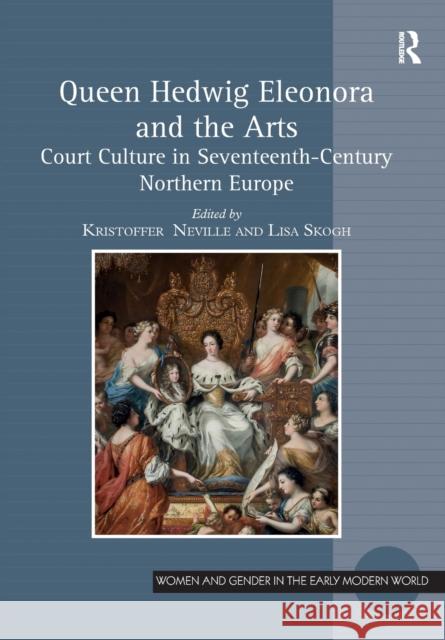 Queen Hedwig Eleonora and the Arts: Court Culture in Seventeenth-Century Northern Europe Kristoffer Neville Lisa Skogh 9781032097244 Routledge - książka