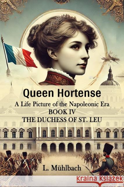 Queen Hortense A Life Picture Of The Napoleonic Era Book IV The Duchess Of St. Leu L Muhlbach 9789364280501 Double 9 Books - książka