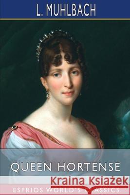 Queen Hortense (Esprios Classics): A Life Picture of the Napoleonic Era Muhlbach, L. 9781006646928 Blurb - książka