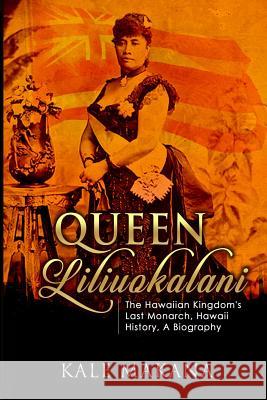 Queen Liliuokalani: The Hawaiian Kingdom's Last Monarch, Hawaii History, A Biography Makana, Kale 9781514340097 Createspace - książka