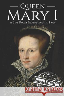 Queen Mary I: A Life From Beginning to End History, Hourly 9781794613300 Independently Published - książka