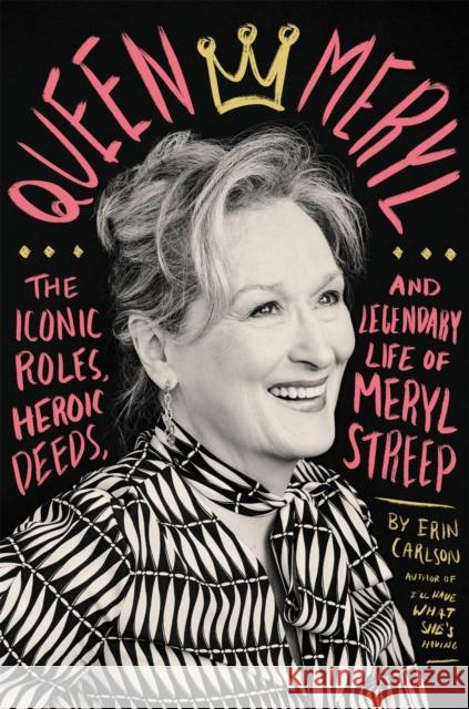 Queen Meryl: The Iconic Roles, Heroic Deeds, and Legendary Life of Meryl Streep Erin Carlson 9780316485272 Hachette Books - książka