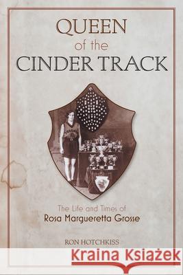 Queen Of the Cinder Track: The Life and Times of Rosa Margueretta Grosse Ron Hotchkiss 9781039118775 FriesenPress - książka