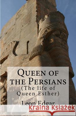 Queen of the Persians: The life of Queen Esther Edgar, Leon 9781519251794 Createspace - książka