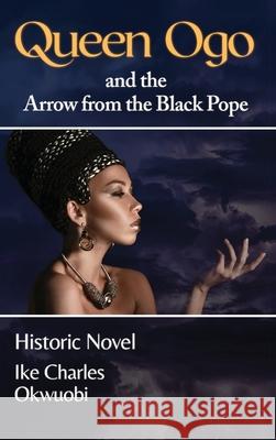 Queen Ogo and the Arrow from the Black Pope Ike Charles Okwuobi 9781990369001 Ike Charles Okwuobi - książka