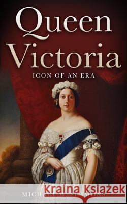Queen Victoria: Icon Of An Era Simmons, Michael W. 9781544165820 Createspace Independent Publishing Platform - książka