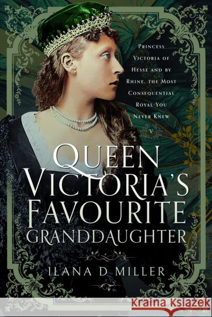 Queen Victoria's Favourite Granddaughter: Princess Victoria of Hesse and by Rhine, the Most Consequential Royal You Never Knew Ilana D Miller 9781399066266 Pen & Sword Books Ltd - książka