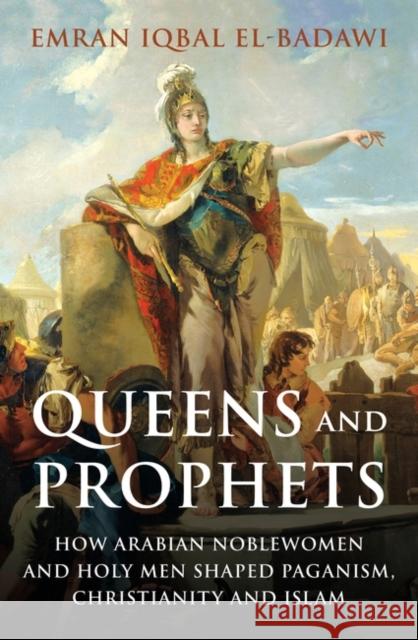 Queens and Prophets: How Arabian Noblewomen and Holy Men Shaped Paganism, Christianity and Islam Emran El-Badawi 9780861544455 Oneworld Publications - książka