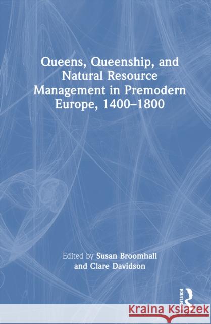 Queens, Queenship, and Natural Resource Management in Premodern Europe, 1400-1800 Susan Broomhall Clare Davidson 9781032723044 Routledge - książka