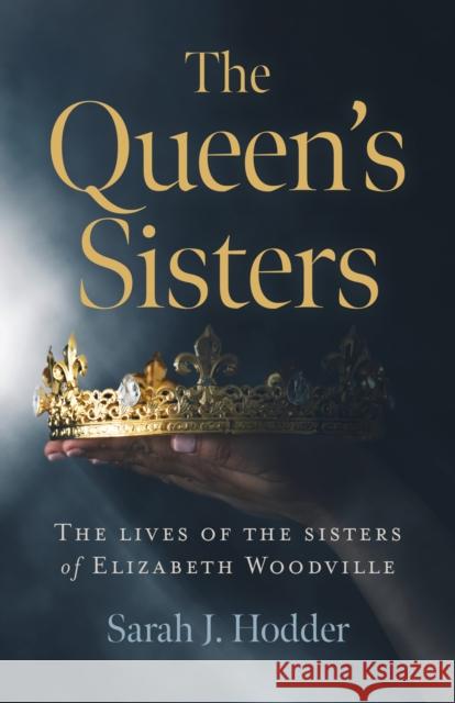 Queen's Sisters, The: The lives of the sisters of Elizabeth Woodville Sarah J. Hodder 9781789043631 Collective Ink - książka