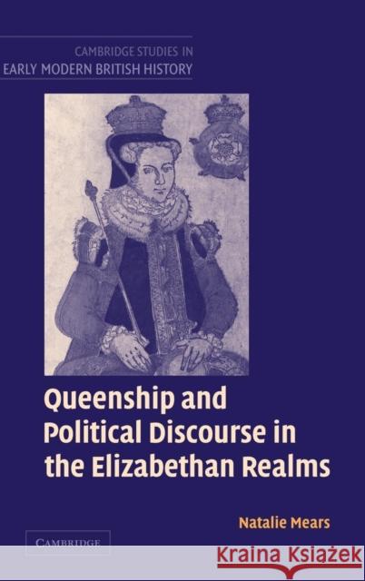 Queenship and Political Discourse in the Elizabethan Realms Natalie Mears 9780521819220 CAMBRIDGE UNIVERSITY PRESS - książka