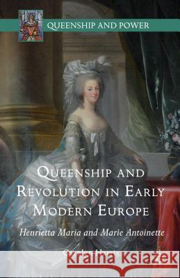 Queenship and Revolution in Early Modern Europe: Henrietta Maria and Marie Antoinette Harris, Carolyn 9781137497727 Palgrave MacMillan - książka