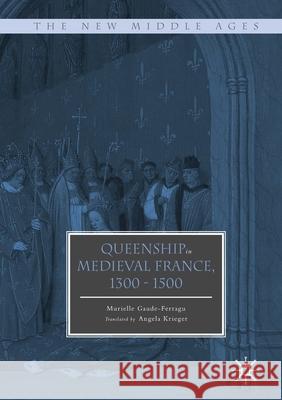 Queenship in Medieval France, 1300-1500 Murielle Gaude-Ferragu Angela Krieger  9781349930302 Palgrave Macmillan - książka