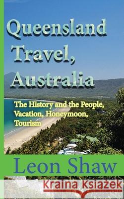 Queensland Travel, Australia: The History and the People, Vacation, Honeymoon, Tourism Leon Shaw 9781670966872 Independently Published - książka