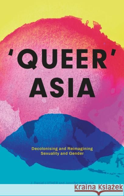 Queer Asia: Decolonising and Reimagining Sexuality and Gender J. Daniel Luther, Jennifer Ung Loh 9781350516762 Bloomsbury Academic (JL) - książka