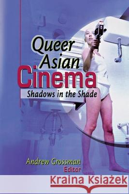 Queer Asian Cinema: Shadows in the Shade Grossman, Andrew 9781560231400 Haworth Press - książka