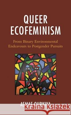 Queer Ecofeminism: From Binary Environmental Endeavours to Postgender Pursuits Asmae Ourkiya   9781793640215 Lexington Books - książka