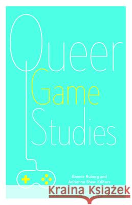 Queer Game Studies Bonnie Ruberg Adrienne Shaw 9781517900373 University of Minnesota Press - książka
