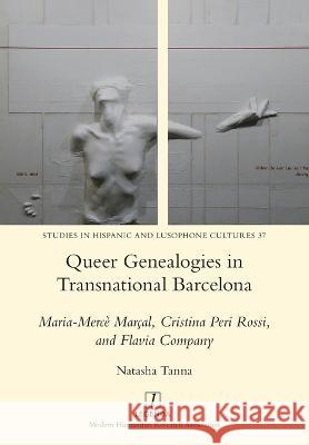 Queer Genealogies in Transnational Barcelona: Maria-Mercè Marçal, Cristina Peri Rossi, and Flavia Company Natasha Tanna 9781781888124 Legenda - książka