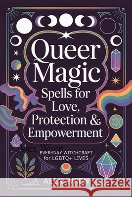 Queer Magic - Spells for Love, Protection & Empowerment: Everyday Witchcraft for LGBTQ+ Lives Alex Wren 9781918219111 Cosmic Jive Publishing - książka