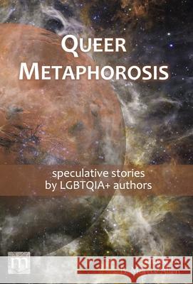 Queer Metaphorosis: speculative stories by LGTBQIA+ authors B. Morris Allen Metaphorosis Magazine 9781640762978 Metaphorosis Publishing - książka