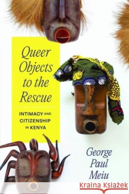 Queer Objects to the Rescue: Intimacy and Citizenship in Kenya George Paul Meiu 9780226830582 The University of Chicago Press - książka