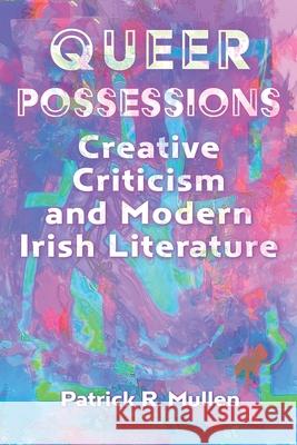 Queer Possessions: Creative Criticism and Modern Irish Literature Patrick R. Mullen 9780815612131 Syracuse University Press - książka