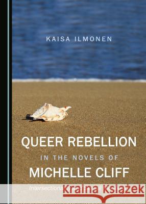 Queer Rebellion in the Novels of Michelle Cliff: Intersectionality and Sexual Modernity Kaisa Ilmonen 9781443872829 Cambridge Scholars Publishing - książka
