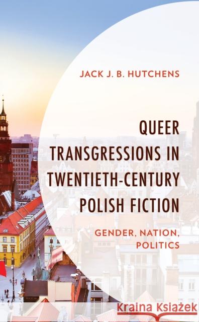 Queer Transgressions in Twentieth-Century Polish Fiction: Gender, Nation, Politics Jack J. Hutchens 9781793605030 Lexington Books - książka