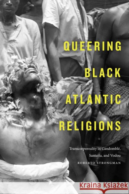 Queering Black Atlantic Religions: Transcorporeality in Candomblé, Santería, and Vodou Strongman, Roberto 9781478001973 Duke University Press - książka