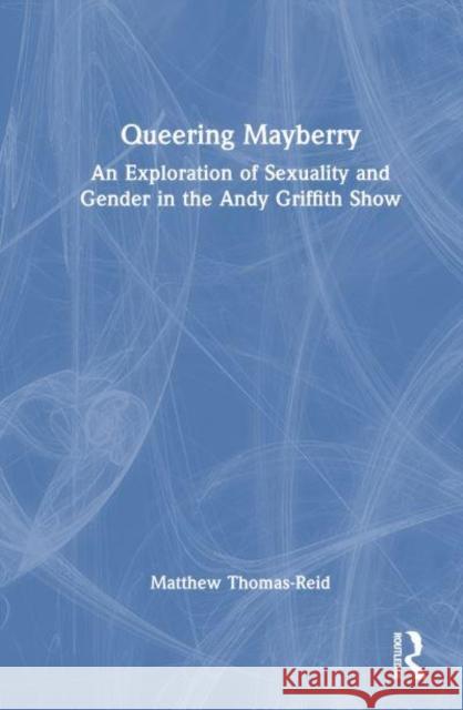 Queering Mayberry: An Exploration of Sexuality and Gender in the Andy Griffith Show Matthew Thomas-Reid 9781032756592 Routledge - książka