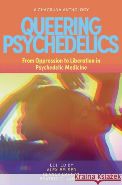 Queering Psychedelics: From Oppression to Liberation in Psychedelic Medicine Beatriz Caiuby Labate Clancy Cavnar Alexander B. Belser 9781957869032 Synergetic Press - książka