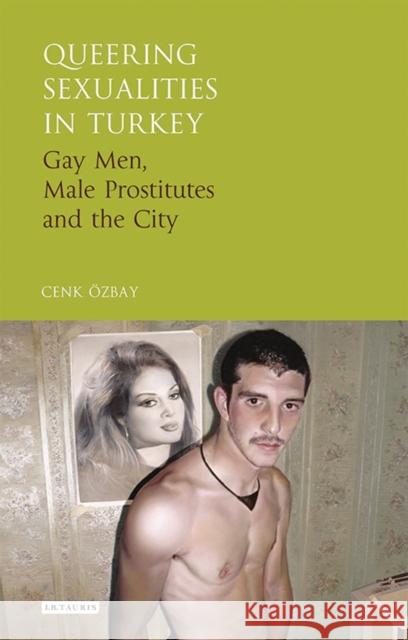 Queering Sexualities in Turkey: Gay Men, Male Prostitutes and the City Özbay, Cenk 9781784533175 I B TAURIS - książka